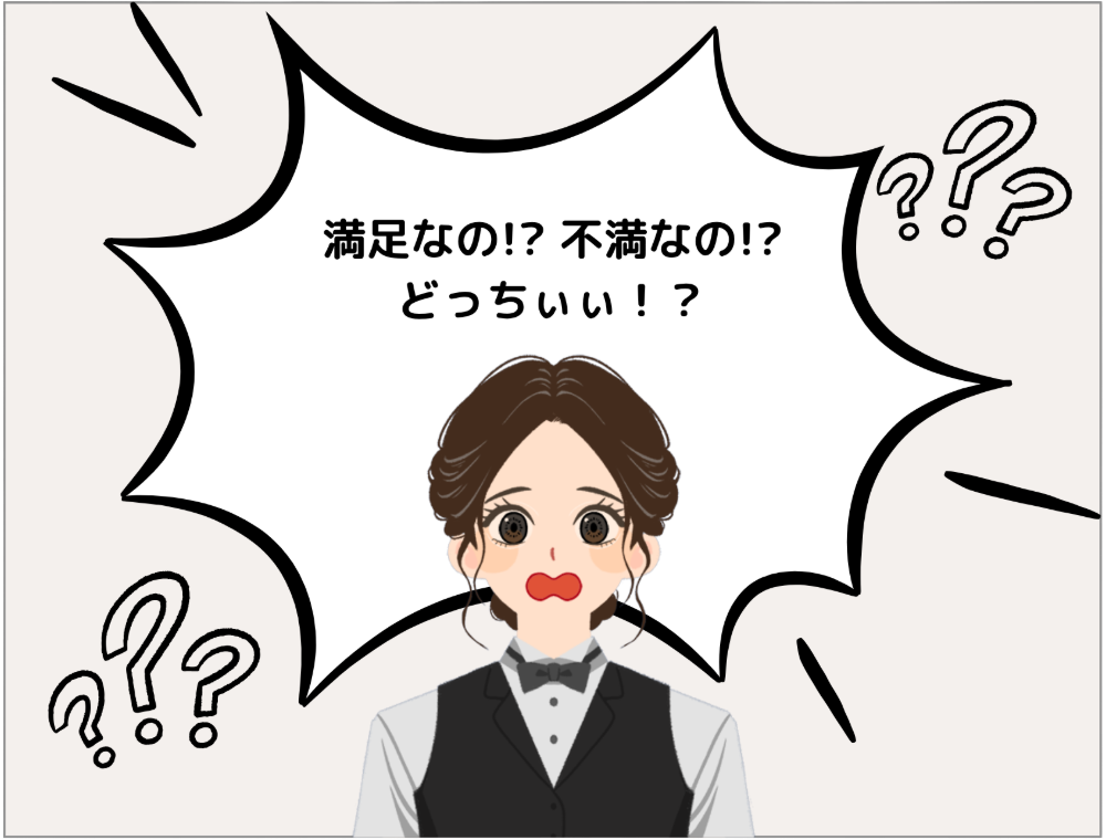スタッフ「満足なの!? 不満なの!? どっちぃぃ！？」